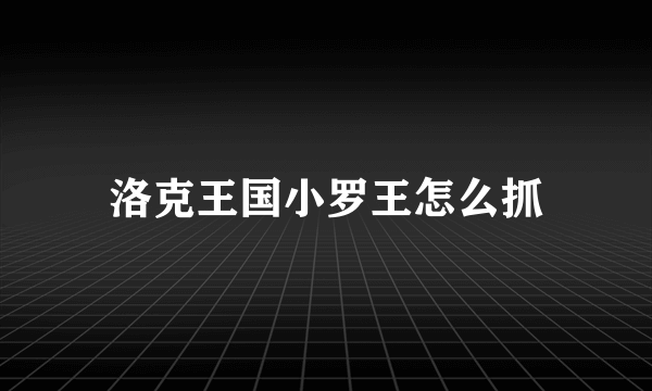 洛克王国小罗王怎么抓