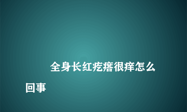 
        全身长红疙瘩很痒怎么回事
    