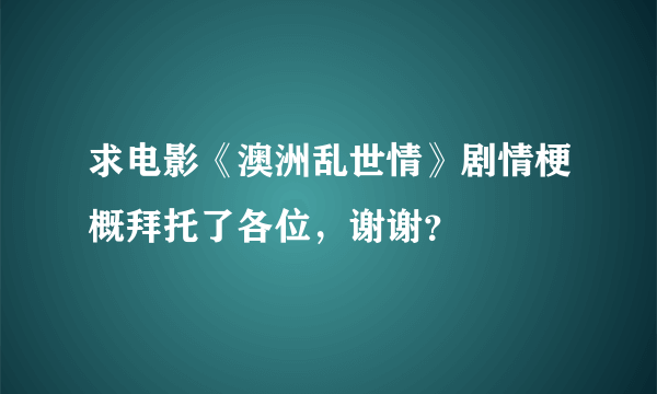 求电影《澳洲乱世情》剧情梗概拜托了各位，谢谢？