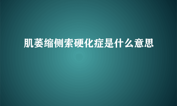 肌萎缩侧索硬化症是什么意思