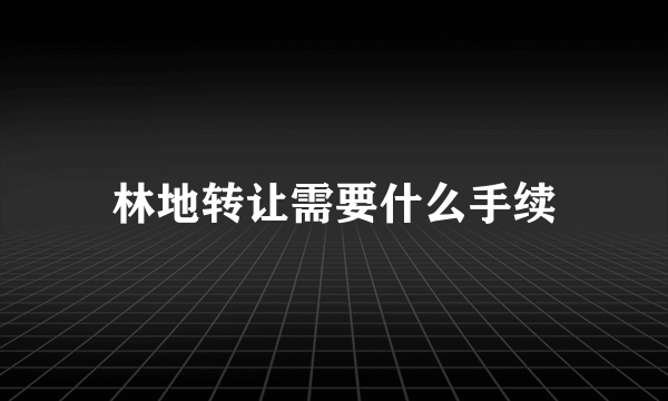 林地转让需要什么手续