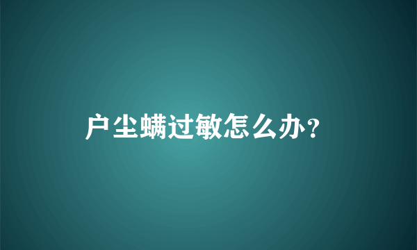 户尘螨过敏怎么办？