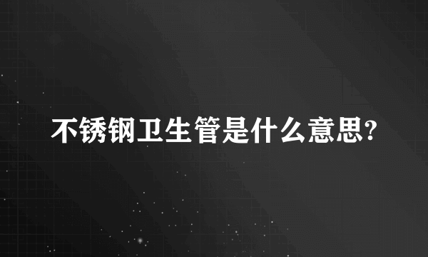 不锈钢卫生管是什么意思?