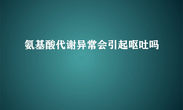 氨基酸代谢异常会引起呕吐吗