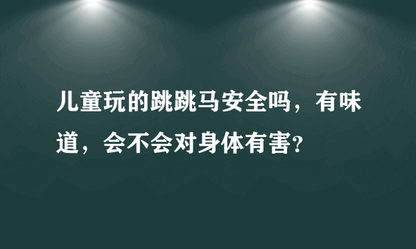 儿童玩的跳跳马安全吗，有味道，会不会对身体有害？