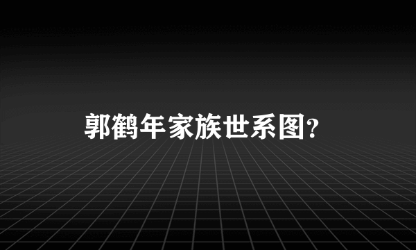 郭鹤年家族世系图？