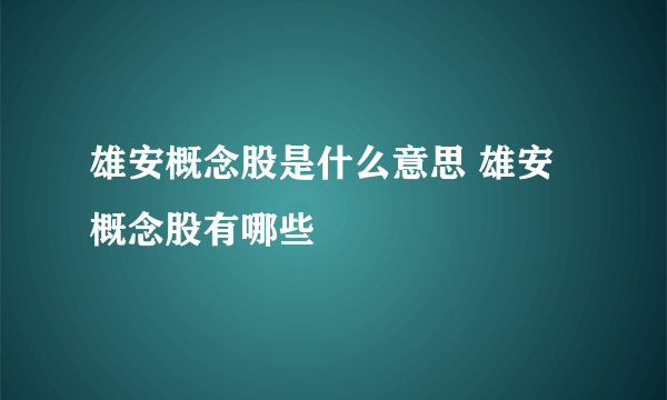 雄安概念股是什么意思 雄安概念股有哪些