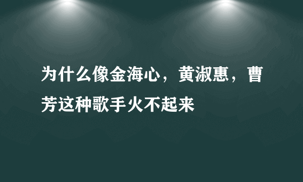 为什么像金海心，黄淑惠，曹芳这种歌手火不起来