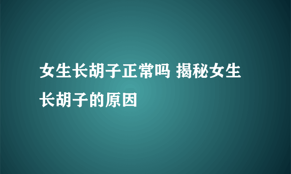 女生长胡子正常吗 揭秘女生长胡子的原因