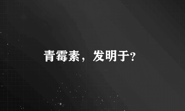 青霉素，发明于？