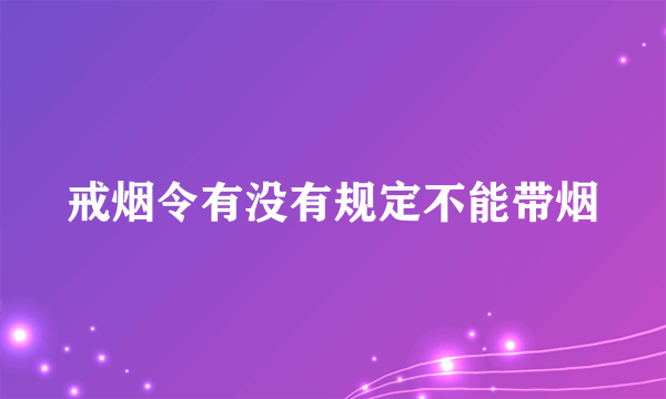 戒烟令有没有规定不能带烟