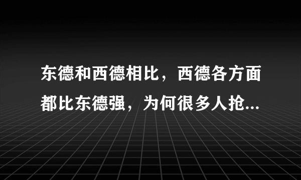 东德和西德相比，西德各方面都比东德强，为何很多人抢着去东德？