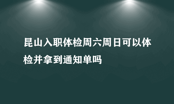 昆山入职体检周六周日可以体检并拿到通知单吗