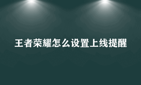 王者荣耀怎么设置上线提醒