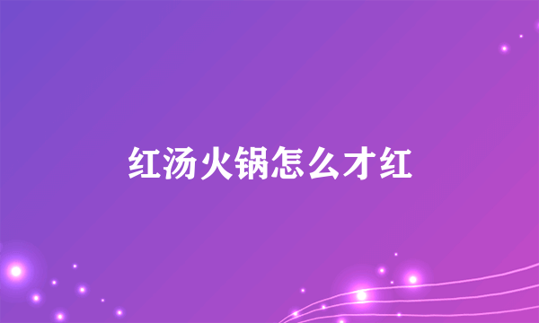 红汤火锅怎么才红