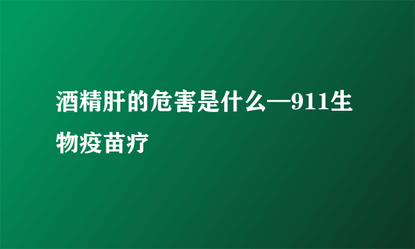 酒精肝的危害是什么—911生物疫苗疗