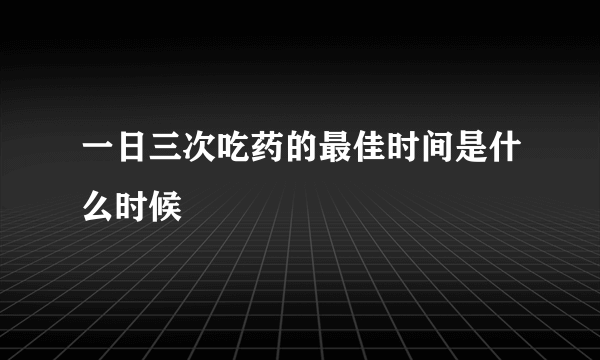 一日三次吃药的最佳时间是什么时候