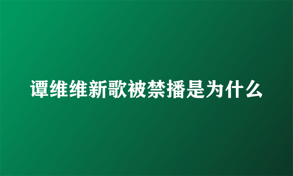 谭维维新歌被禁播是为什么