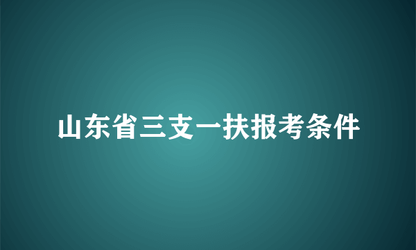 山东省三支一扶报考条件