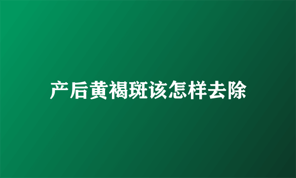 产后黄褐斑该怎样去除