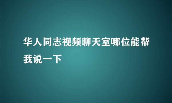 华人同志视频聊天室哪位能帮我说一下