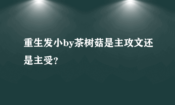 重生发小by茶树菇是主攻文还是主受？