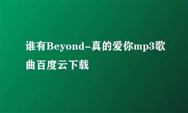 谁有Beyond-真的爱你mp3歌曲百度云下载