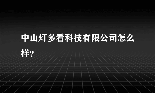 中山灯多看科技有限公司怎么样？