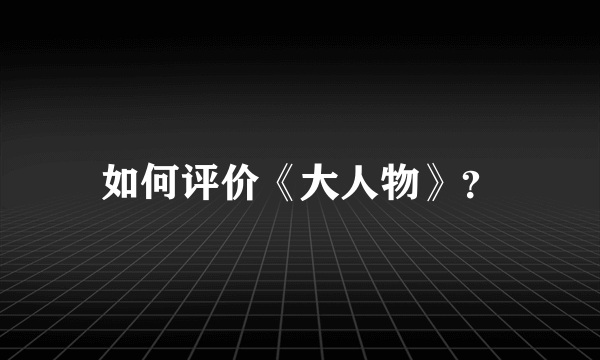 如何评价《大人物》？