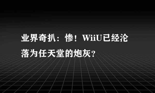 业界奇扒：惨！WiiU已经沦落为任天堂的炮灰？