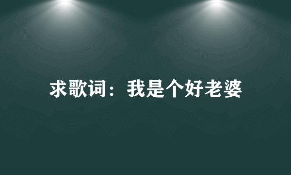 求歌词：我是个好老婆