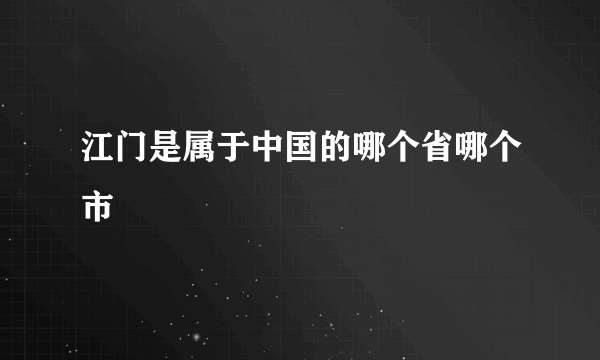 江门是属于中国的哪个省哪个市