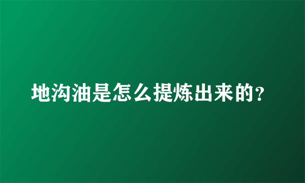 地沟油是怎么提炼出来的？