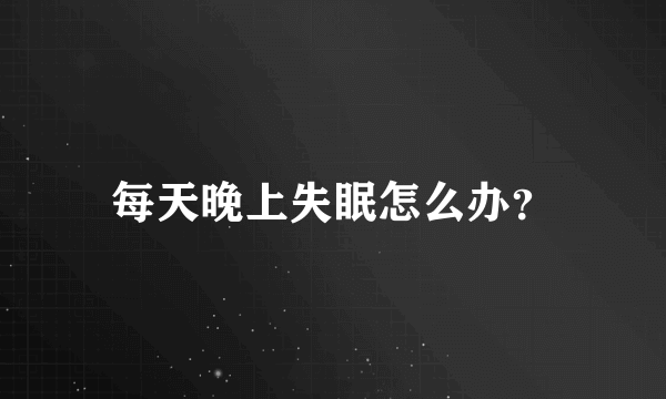 每天晚上失眠怎么办？