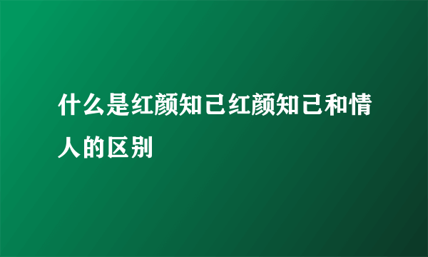 什么是红颜知己红颜知己和情人的区别