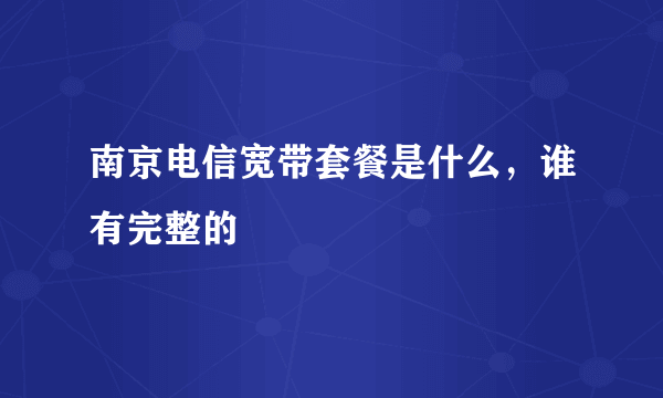 南京电信宽带套餐是什么，谁有完整的