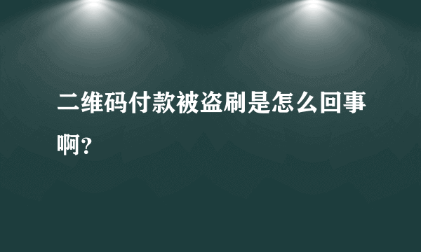 二维码付款被盗刷是怎么回事啊？