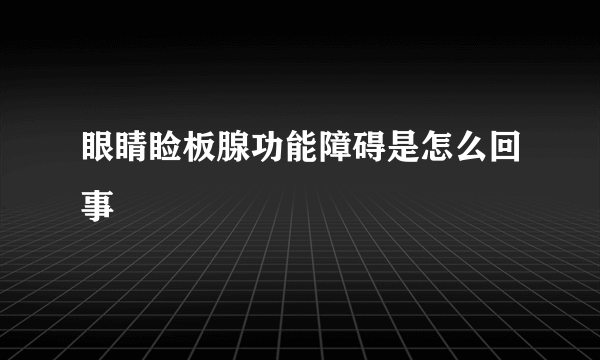 眼睛睑板腺功能障碍是怎么回事