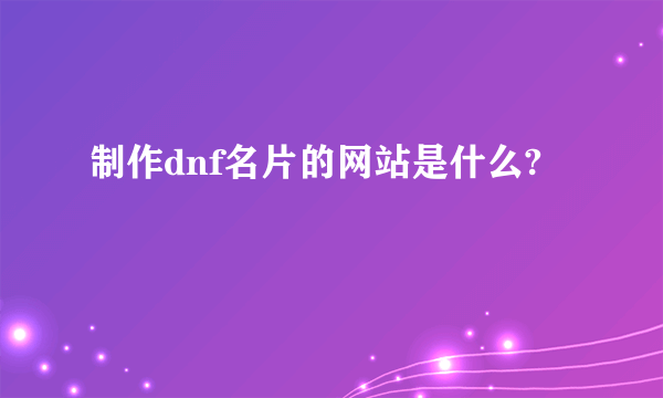 制作dnf名片的网站是什么?