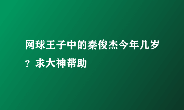 网球王子中的秦俊杰今年几岁？求大神帮助