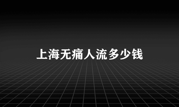 上海无痛人流多少钱