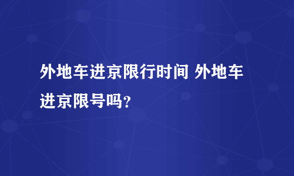 外地车进京限行时间 外地车进京限号吗？