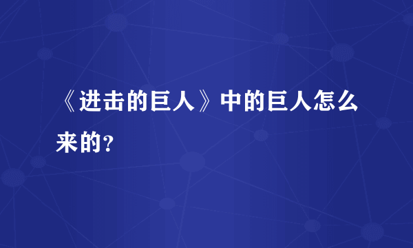 《进击的巨人》中的巨人怎么来的？