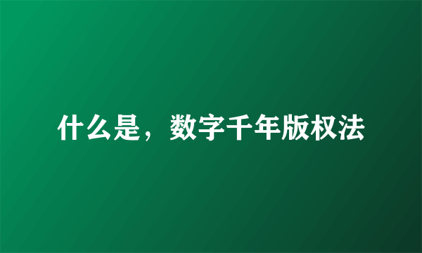 什么是，数字千年版权法