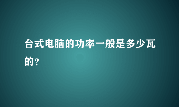 台式电脑的功率一般是多少瓦的？