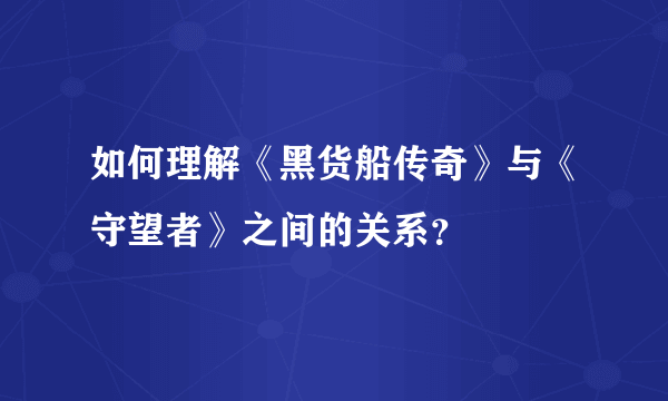 如何理解《黑货船传奇》与《守望者》之间的关系？