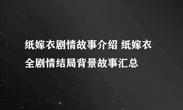 纸嫁衣剧情故事介绍 纸嫁衣全剧情结局背景故事汇总