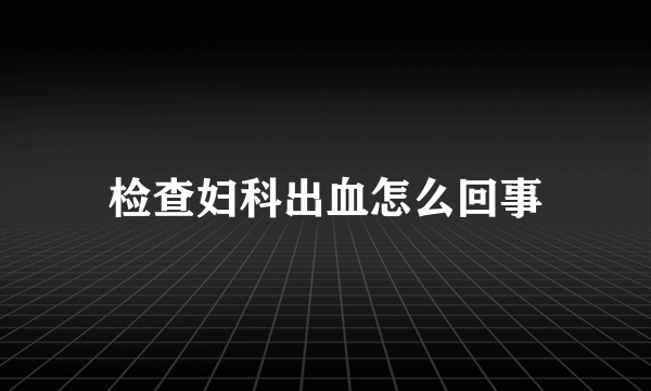 检查妇科出血怎么回事