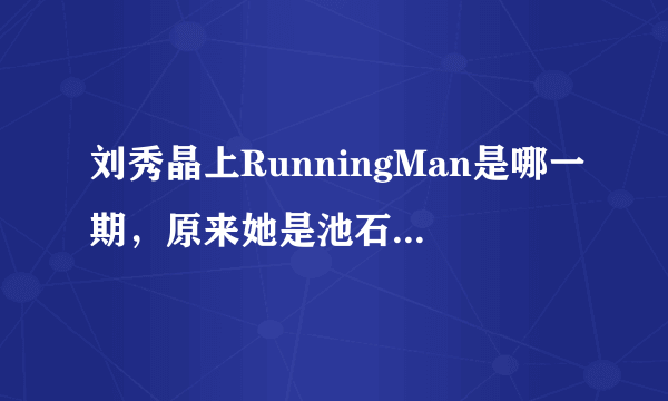 刘秀晶上RunningMan是哪一期，原来她是池石镇的妻子