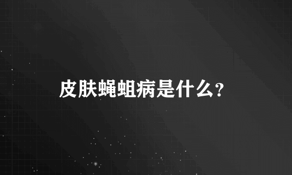 皮肤蝇蛆病是什么？